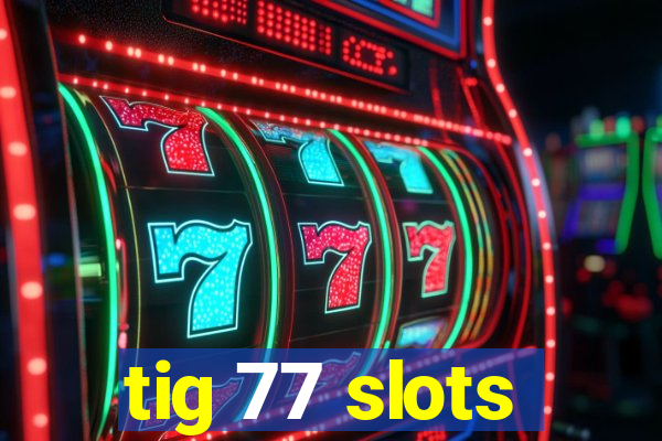 tig 77 slots